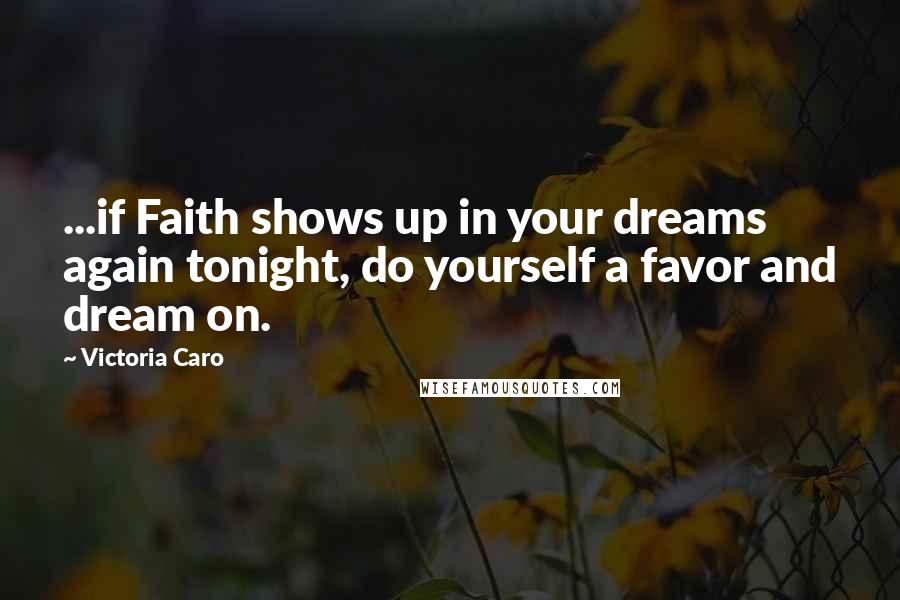 Victoria Caro quotes: ...if Faith shows up in your dreams again tonight, do yourself a favor and dream on.