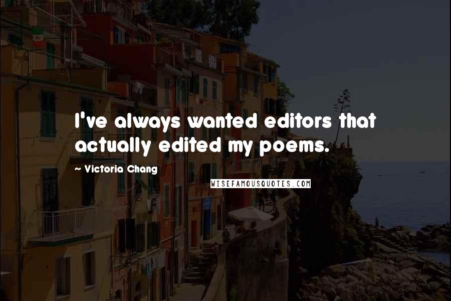 Victoria Chang quotes: I've always wanted editors that actually edited my poems.