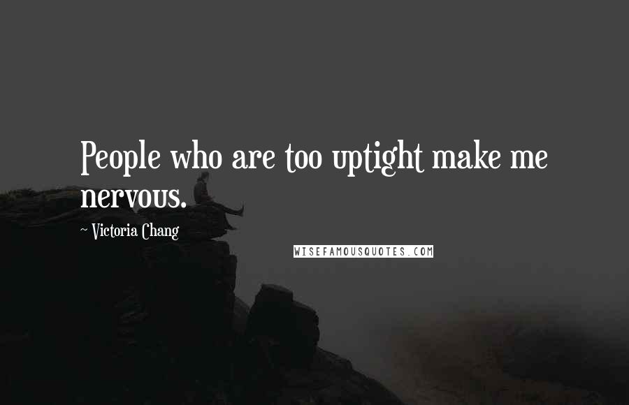 Victoria Chang quotes: People who are too uptight make me nervous.