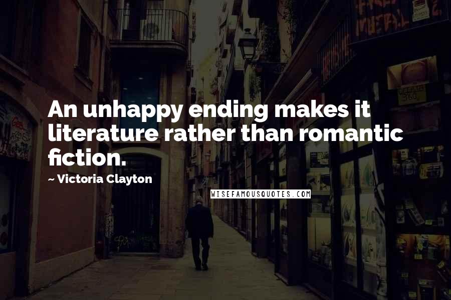 Victoria Clayton quotes: An unhappy ending makes it literature rather than romantic fiction.