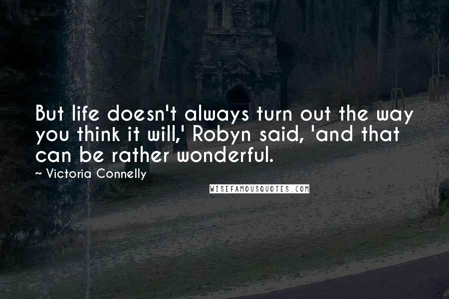 Victoria Connelly quotes: But life doesn't always turn out the way you think it will,' Robyn said, 'and that can be rather wonderful.