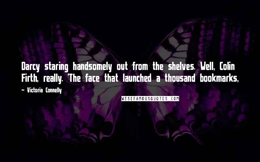 Victoria Connelly quotes: Darcy staring handsomely out from the shelves. Well, Colin Firth, really. 'The face that launched a thousand bookmarks, Victoria Connelly quotes: Darcy staring handsomely out from the shelves. Well, Colin Firth, really. 'The face that launched a thousand bookmarks,