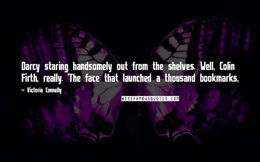 Victoria Connelly quotes: Darcy staring handsomely out from the shelves. Well, Colin Firth, really. 'The face that launched a thousand bookmarks,