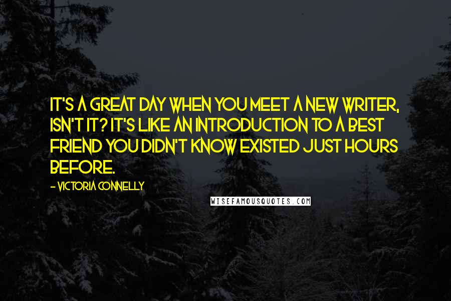 Victoria Connelly quotes: It's a great day when you meet a new writer, isn't it? It's like an introduction to a best friend you didn't know existed just hours before. Victoria Connelly quotes: It's a great day when you meet a new writer, isn't it? It's like an introduction to a best friend you didn't know existed just hours before.
