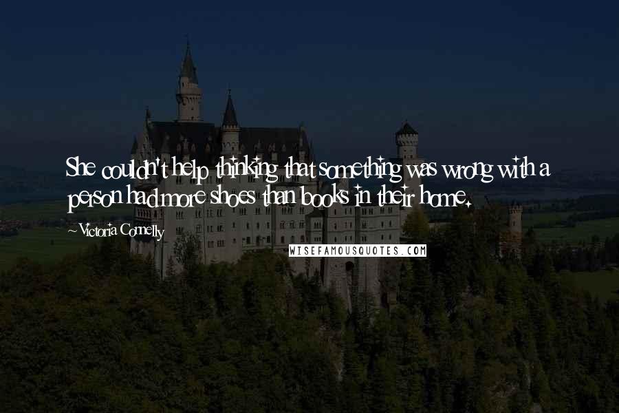 Victoria Connelly quotes: She couldn't help thinking that something was wrong with a person had more shoes than books in their home. Victoria Connelly quotes: She couldn't help thinking that something was wrong with a person had more shoes than books in their home.
