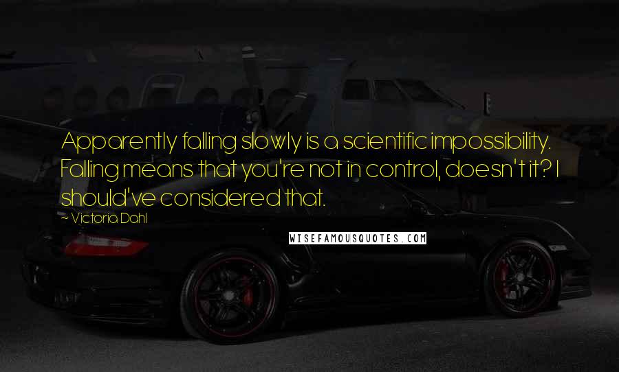 Victoria Dahl quotes: Apparently falling slowly is a scientific impossibility. Falling means that you're not in control, doesn't it? I should've considered that. Victoria Dahl quotes: Apparently falling slowly is a scientific impossibility. Falling means that you're not in control, doesn't it? I should've considered that.