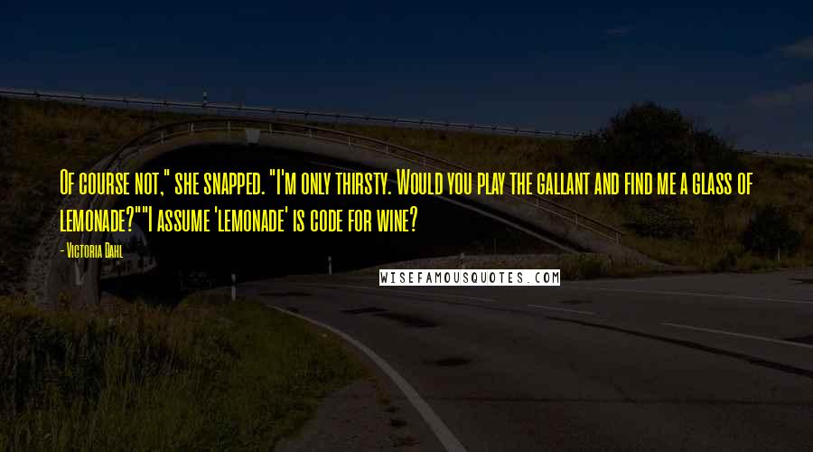 Victoria Dahl quotes: Of course not," she snapped. "I'm only thirsty. Would you play the gallant and find me a glass of lemonade?""I assume 'lemonade' is code for wine?