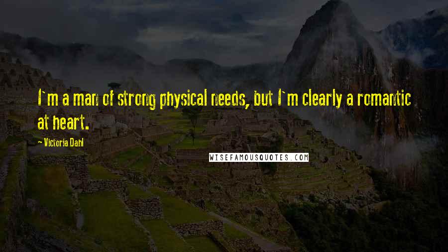 Victoria Dahl quotes: I'm a man of strong physical needs, but I'm clearly a romantic at heart.