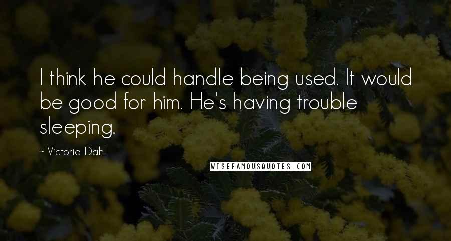 Victoria Dahl quotes: I think he could handle being used. It would be good for him. He's having trouble sleeping.