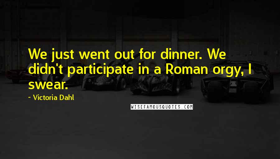 Victoria Dahl quotes: We just went out for dinner. We didn't participate in a Roman orgy, I swear.