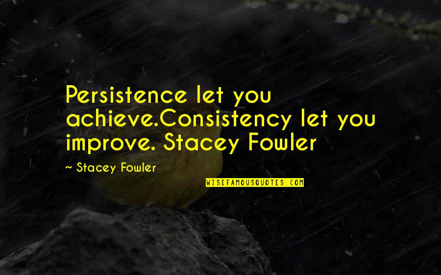 Victoria Diez Quotes By Stacey Fowler: Persistence let you achieve.Consistency let you improve. Stacey