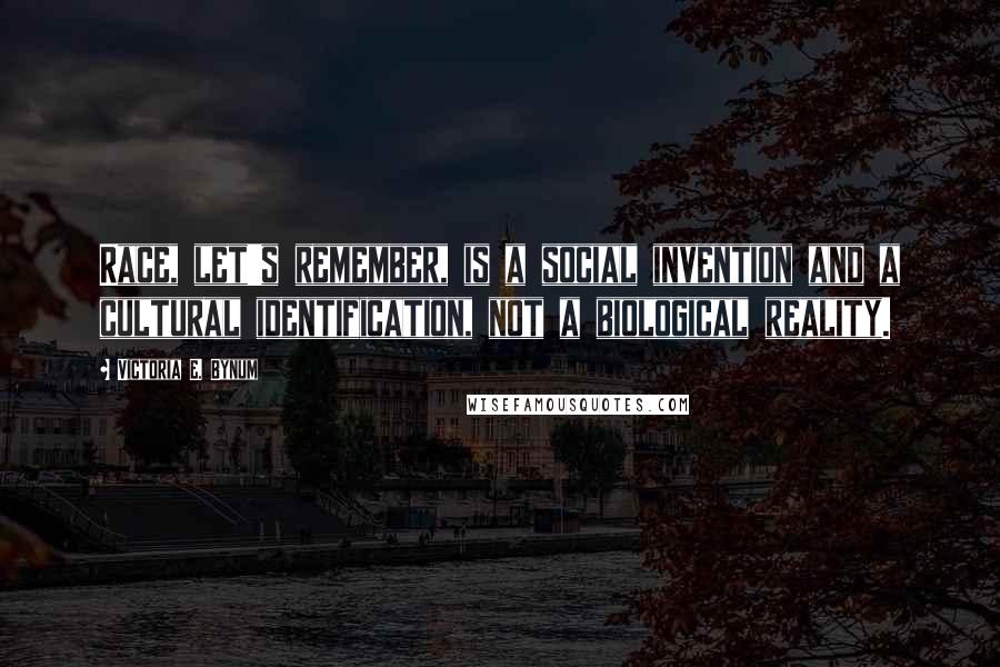 Victoria E. Bynum quotes: Race, let's remember, is a social invention and a cultural identification, not a biological reality.