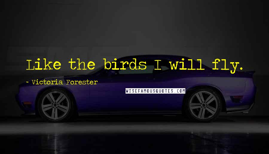 Victoria Forester quotes: Like the birds I will fly.