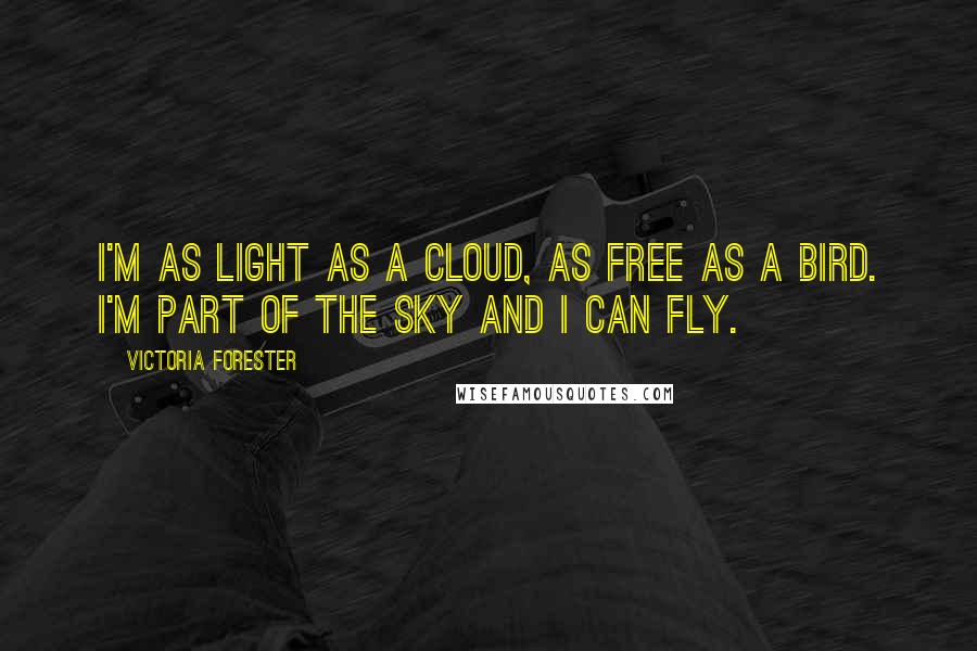 Victoria Forester quotes: I'm as light as a cloud, as free as a bird. I'm part of the sky and I can fly.