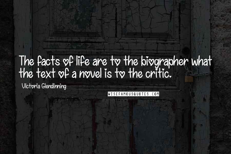 Victoria Glendinning quotes: The facts of life are to the biographer what the text of a novel is to the critic.
