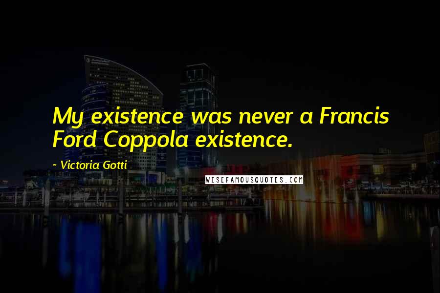 Victoria Gotti quotes: My existence was never a Francis Ford Coppola existence.