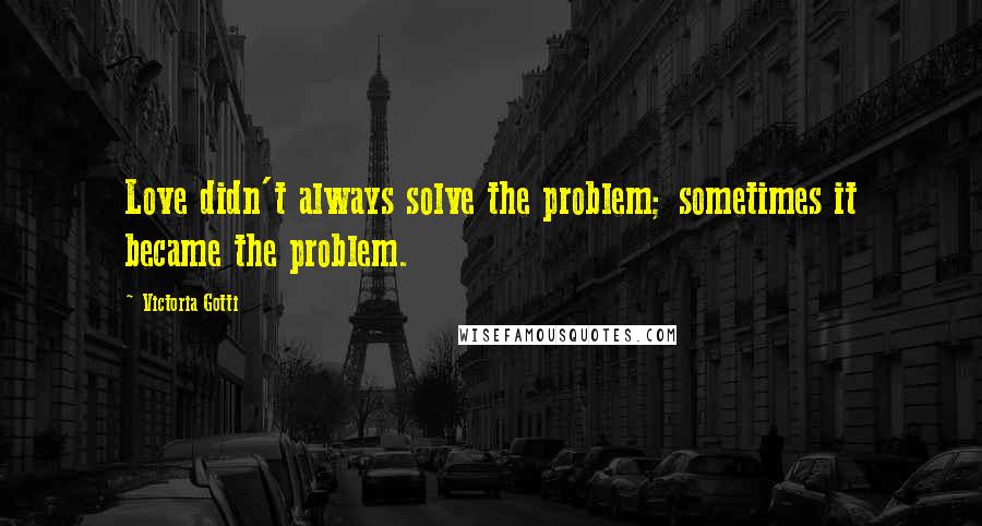 Victoria Gotti quotes: Love didn't always solve the problem; sometimes it became the problem.