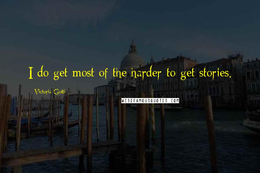 Victoria Gotti quotes: I do get most of the harder-to-get stories.