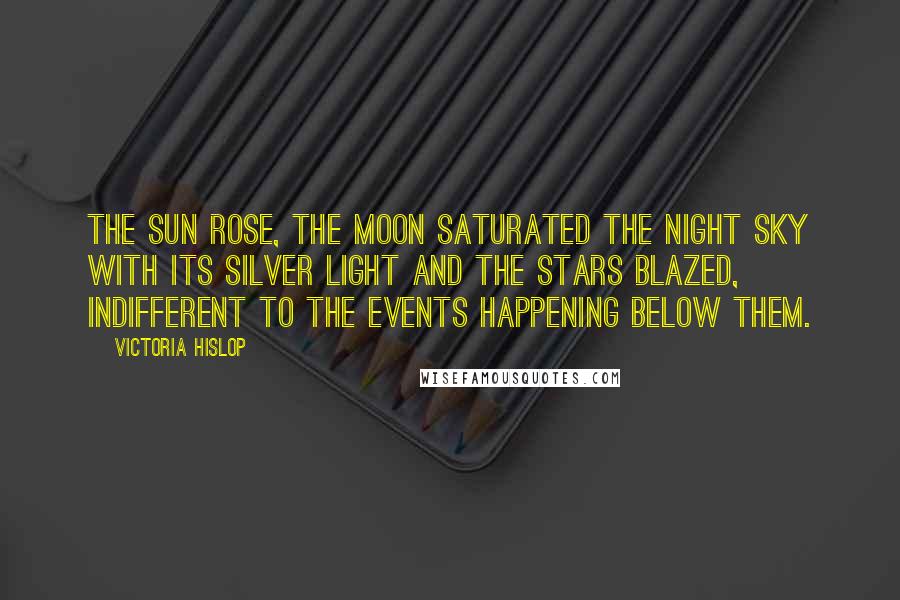 Victoria Hislop quotes: The sun rose, the moon saturated the night sky with its silver light and the stars blazed, indifferent to the events happening below them.