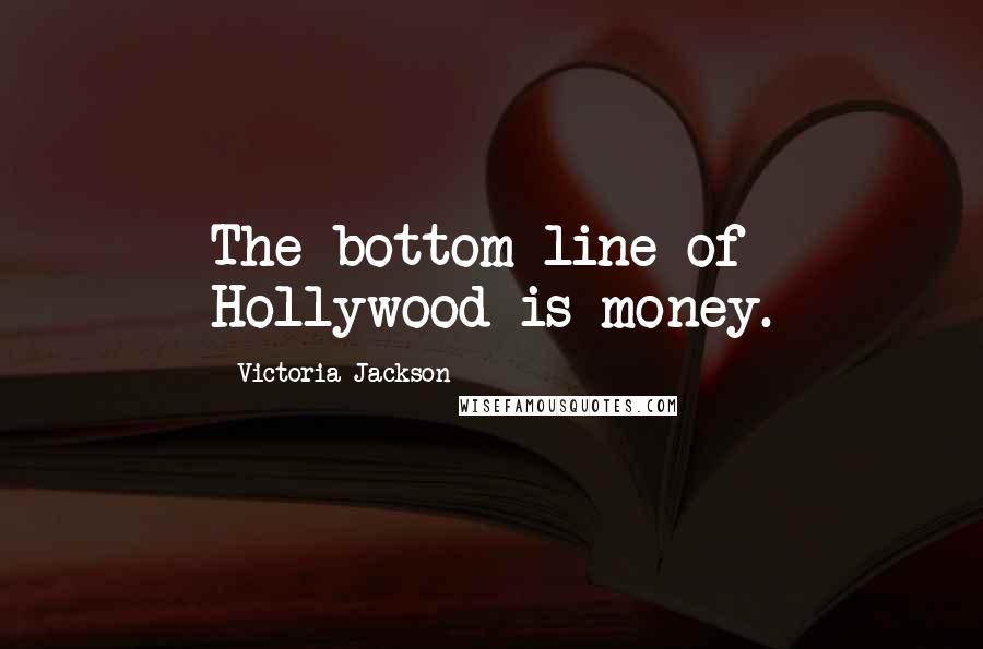 Victoria Jackson quotes: The bottom line of Hollywood is money.