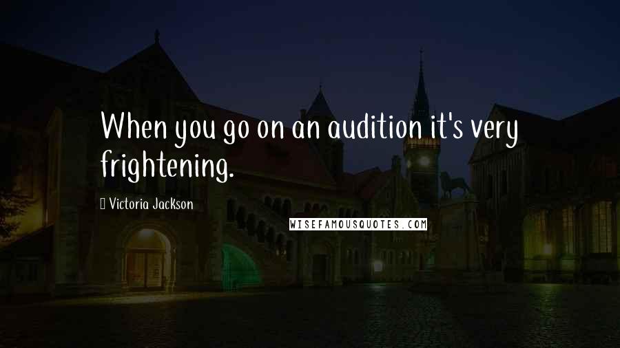 Victoria Jackson quotes: When you go on an audition it's very frightening.