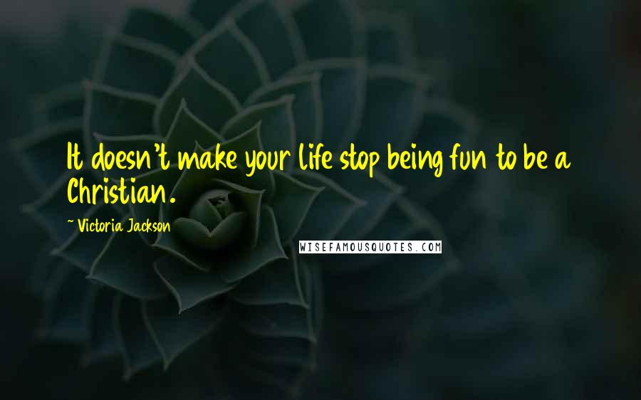 Victoria Jackson quotes: It doesn't make your life stop being fun to be a Christian.