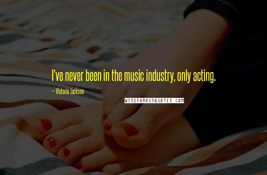 Victoria Jackson quotes: I've never been in the music industry, only acting.