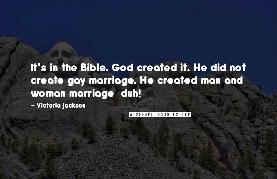 Victoria Jackson quotes: It's in the Bible. God created it. He did not create gay marriage. He created man and woman marriage duh! Victoria Jackson quotes: It's in the Bible. God created it. He did not create gay marriage. He created man and woman marriage duh!