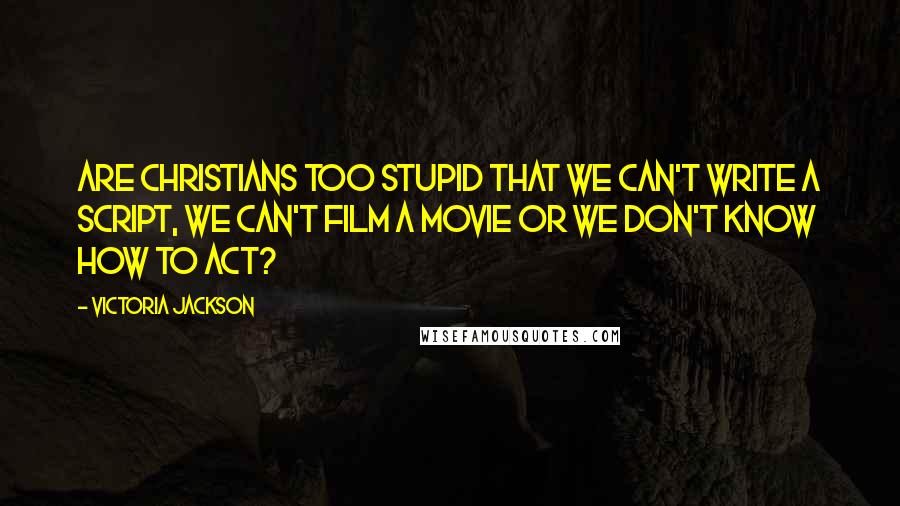 Victoria Jackson quotes: Are Christians too stupid that we can't write a script, we can't film a movie OR we don't know how to act? Victoria Jackson quotes: Are Christians too stupid that we can't write a script, we can't film a movie OR we don't know how to act?