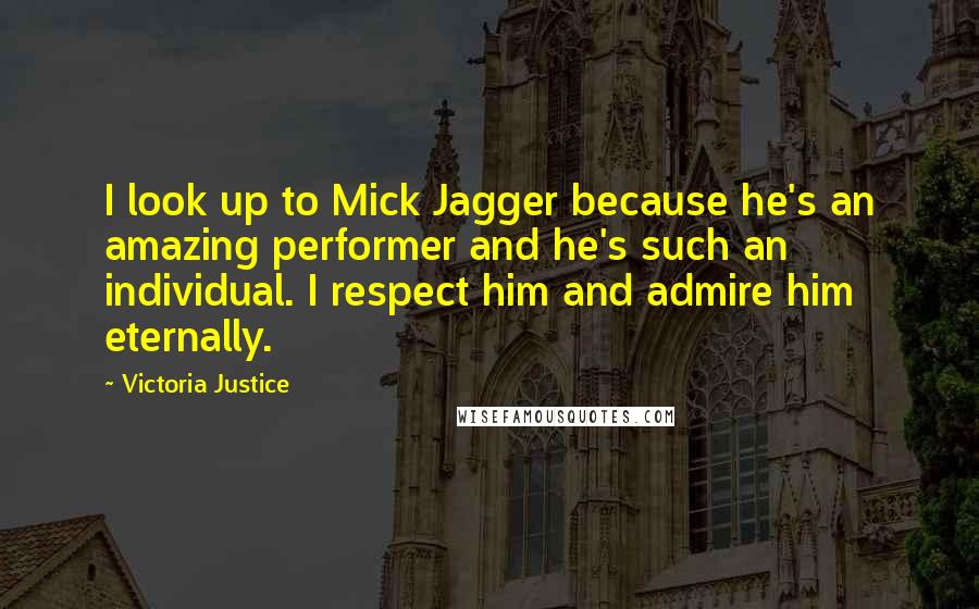 Victoria Justice quotes: I look up to Mick Jagger because he's an amazing performer and he's such an individual. I respect him and admire him eternally.