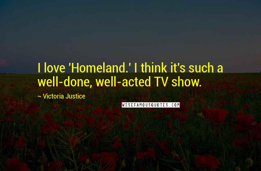 Victoria Justice quotes: I love 'Homeland.' I think it's such a well-done, well-acted TV show.