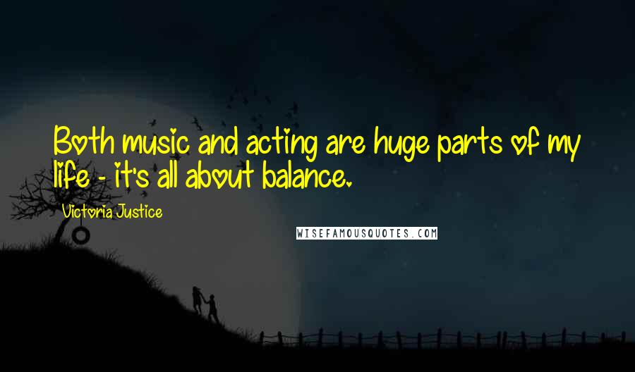 Victoria Justice quotes: Both music and acting are huge parts of my life - it's all about balance.