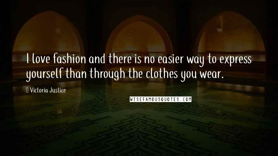 Victoria Justice quotes: I love fashion and there is no easier way to express yourself than through the clothes you wear.