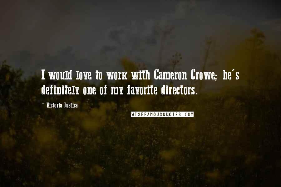 Victoria Justice quotes: I would love to work with Cameron Crowe; he's definitely one of my favorite directors.