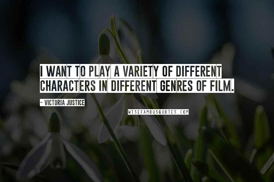 Victoria Justice quotes: I want to play a variety of different characters in different genres of film.