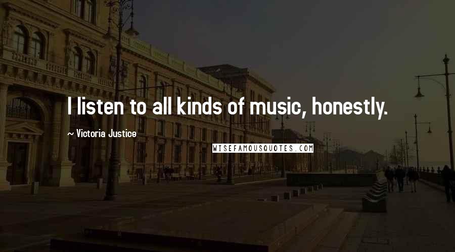 Victoria Justice quotes: I listen to all kinds of music, honestly.