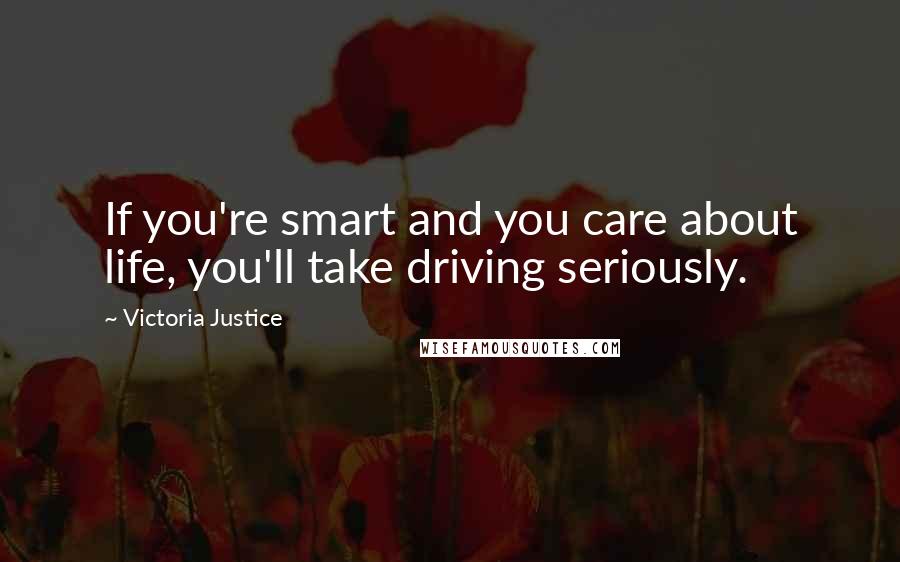 Victoria Justice quotes: If you're smart and you care about life, you'll take driving seriously.