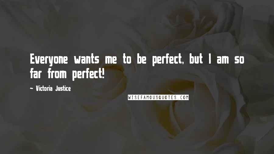 Victoria Justice quotes: Everyone wants me to be perfect, but I am so far from perfect!