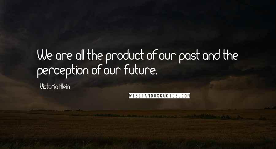 Victoria Klein quotes: We are all the product of our past and the perception of our future.