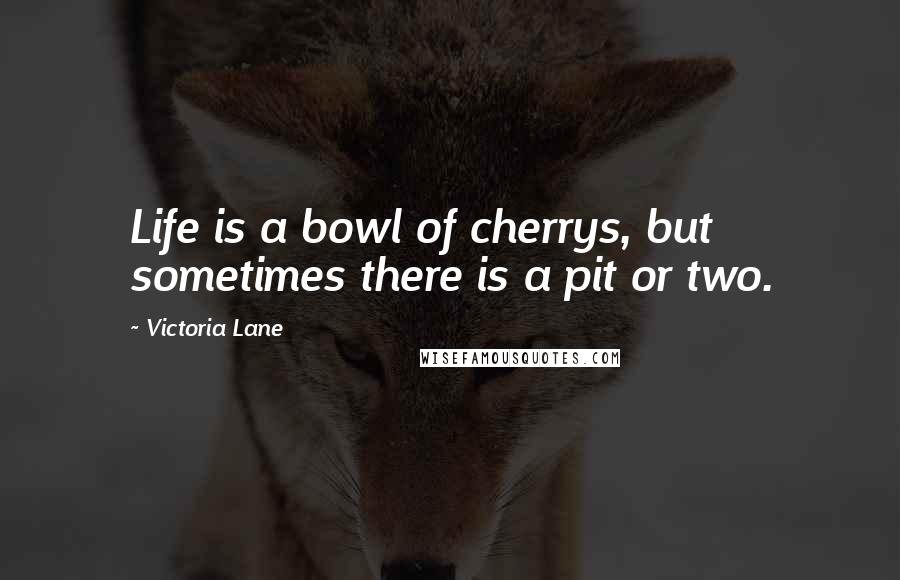 Victoria Lane quotes: Life is a bowl of cherrys, but sometimes there is a pit or two.