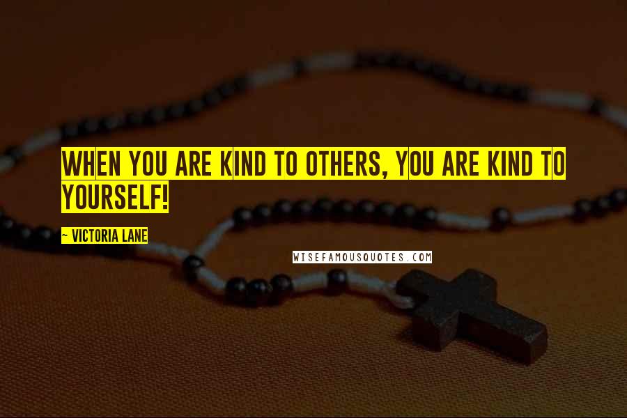 Victoria Lane quotes: when you are kind to others, you are kind to yourself!