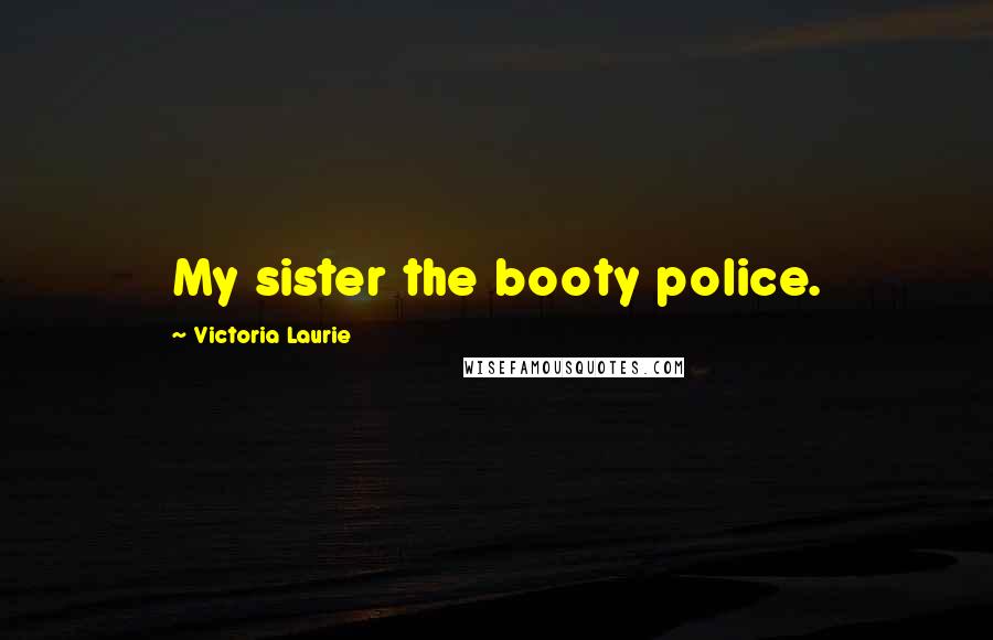 Victoria Laurie quotes: My sister the booty police.