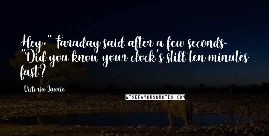 Victoria Laurie quotes: Hey," Faraday said after a few seconds. "Did you know your clock's still ten minutes fast?