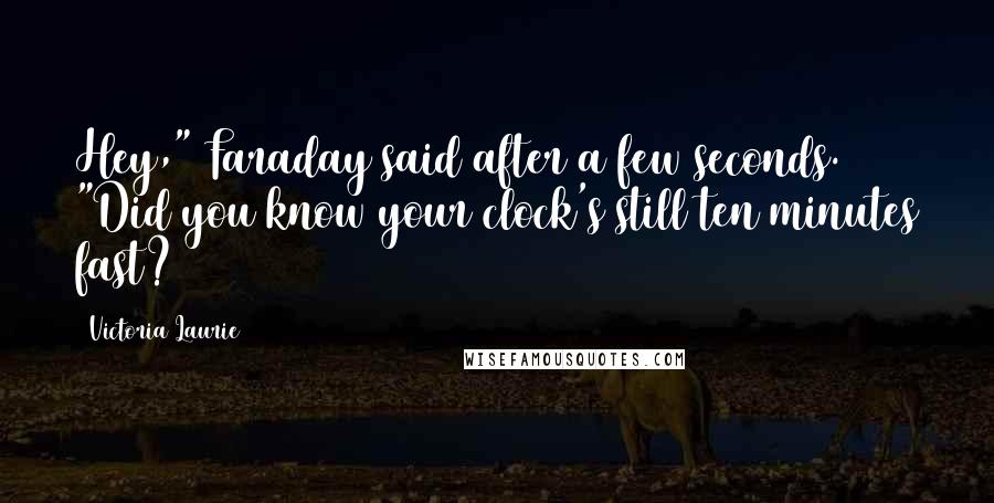 Victoria Laurie quotes: Hey," Faraday said after a few seconds. "Did you know your clock's still ten minutes fast?