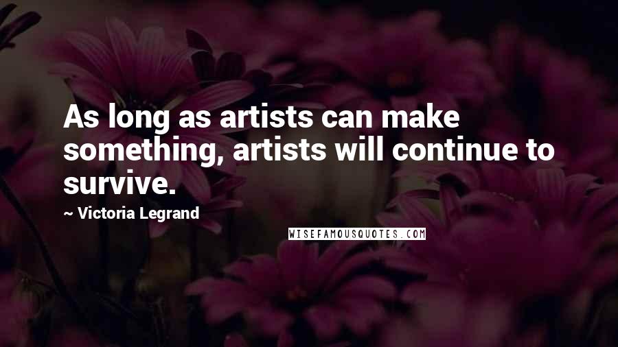 Victoria Legrand quotes: As long as artists can make something, artists will continue to survive.