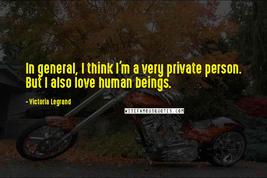 Victoria Legrand quotes: In general, I think I'm a very private person. But I also love human beings.