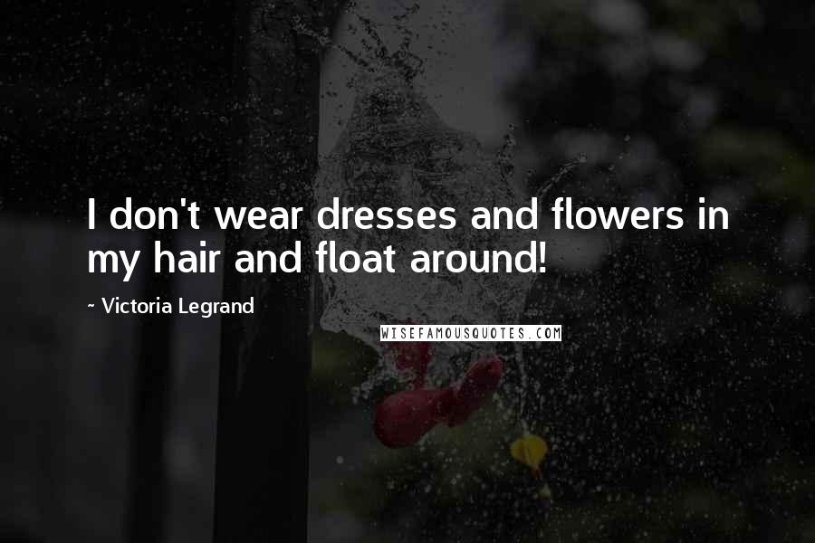 Victoria Legrand quotes: I don't wear dresses and flowers in my hair and float around!