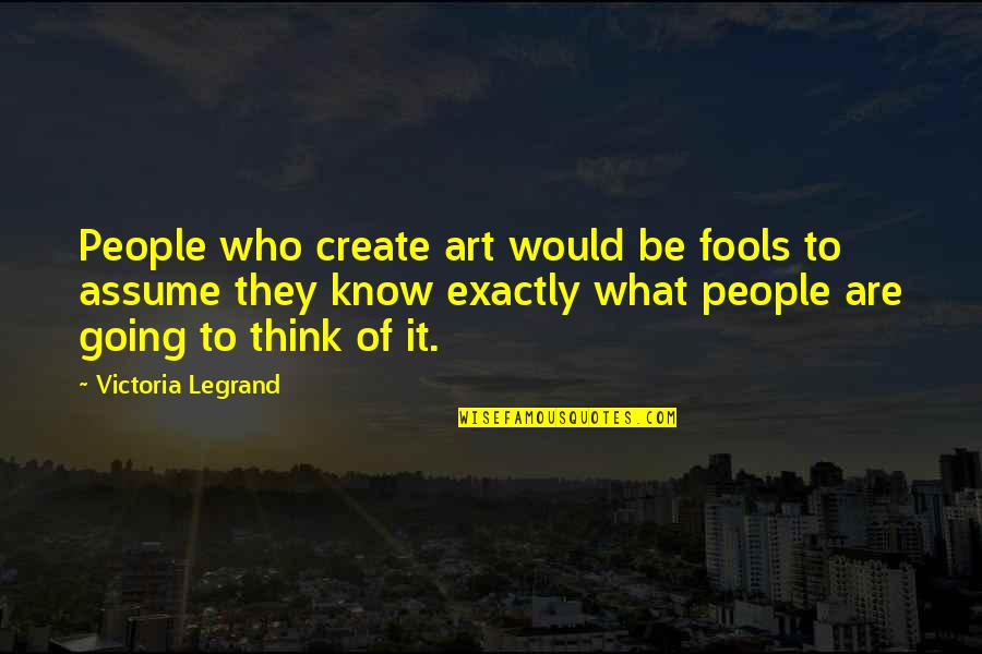 Victoria Legrand Quotes By Victoria Legrand: People who create art would be fools to