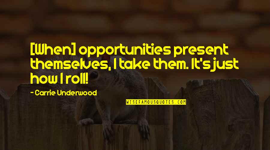 Victoria Leigh Soto Quotes By Carrie Underwood: [When] opportunities present themselves, I take them. It's