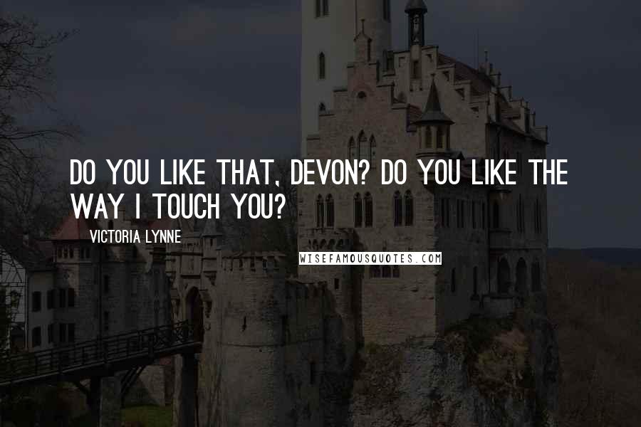 Victoria Lynne quotes: Do you like that, Devon? Do you like the way I touch you?